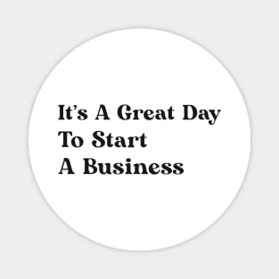 It's A Great Day To Start A Business Magnet